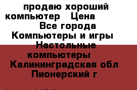 продаю хороший компьютер › Цена ­ 7 000 - Все города Компьютеры и игры » Настольные компьютеры   . Калининградская обл.,Пионерский г.